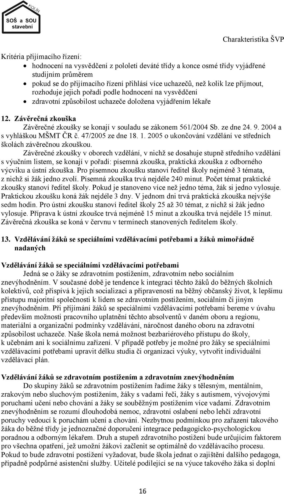 Závěrečná zkouška Závěrečné zkoušky se konají v souladu se zákonem 561/2004 Sb. ze dne 24. 9. 2004 a s vyhláškou MŠMT ČR č. 47/2005 ze dne 18