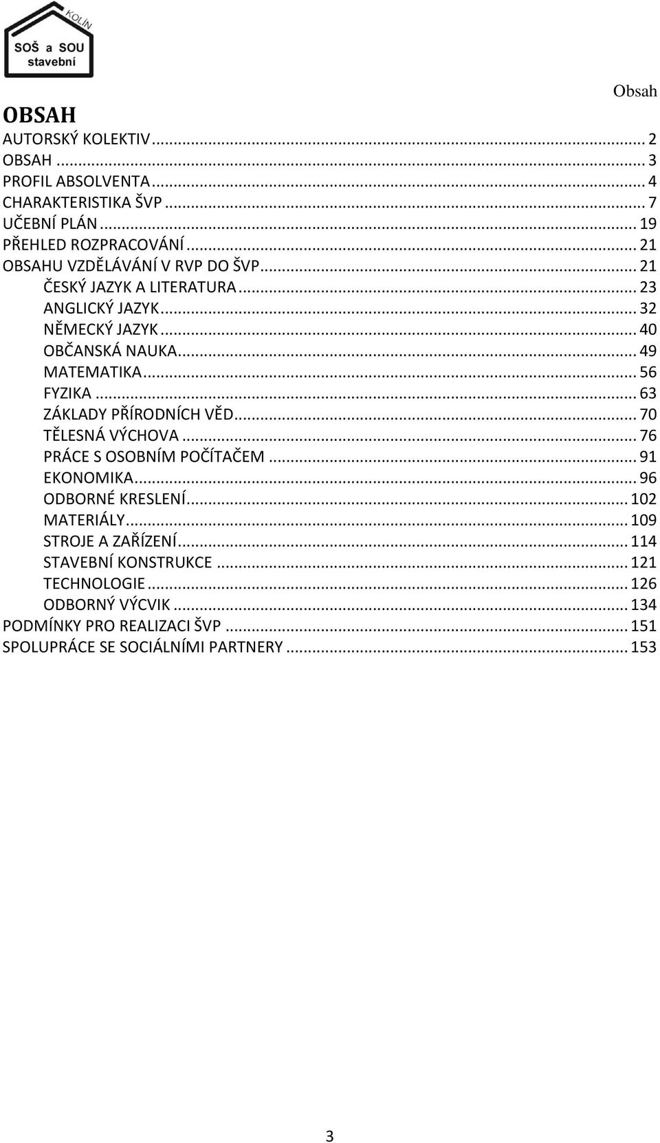 .. 56 FYZIKA... 63 ZÁKLADY PŘÍRODNÍCH VĚD... 70 TĚLESNÁ VÝCHOVA... 76 PRÁCE S OSOBNÍM POČÍTAČEM... 91 EKONOMIKA... 96 ODBORNÉ KRESLENÍ... 102 MATERIÁLY.