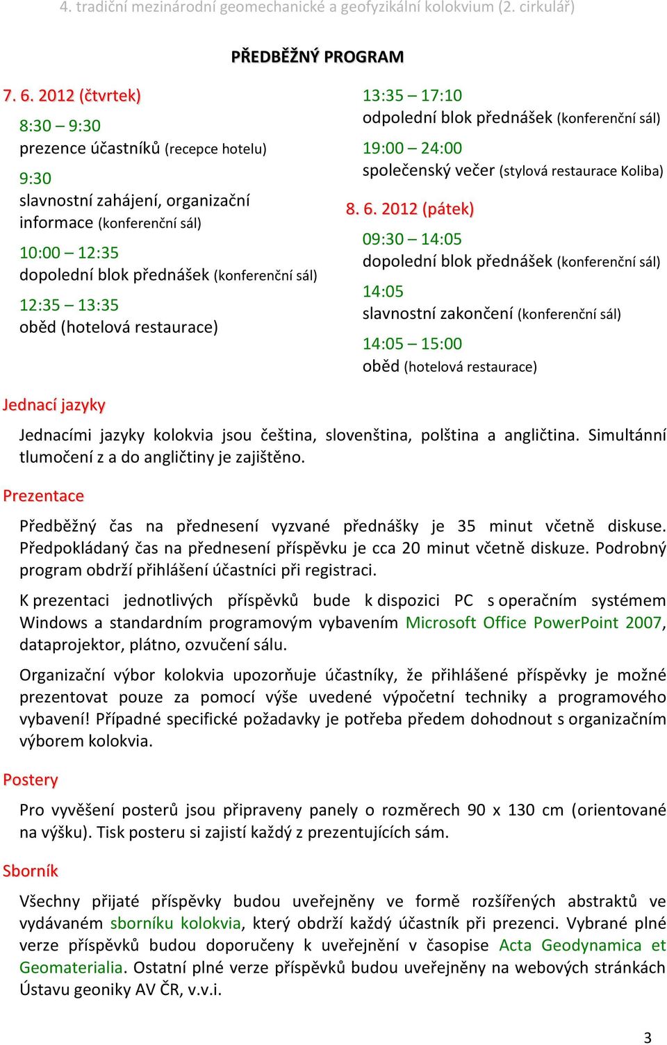 (hotelová restaurace) 13:35 17:10 odpolední blok přednášek (konferenční sál) 19:00 24:00 společenský večer (stylová restaurace Koliba) 8. 6.