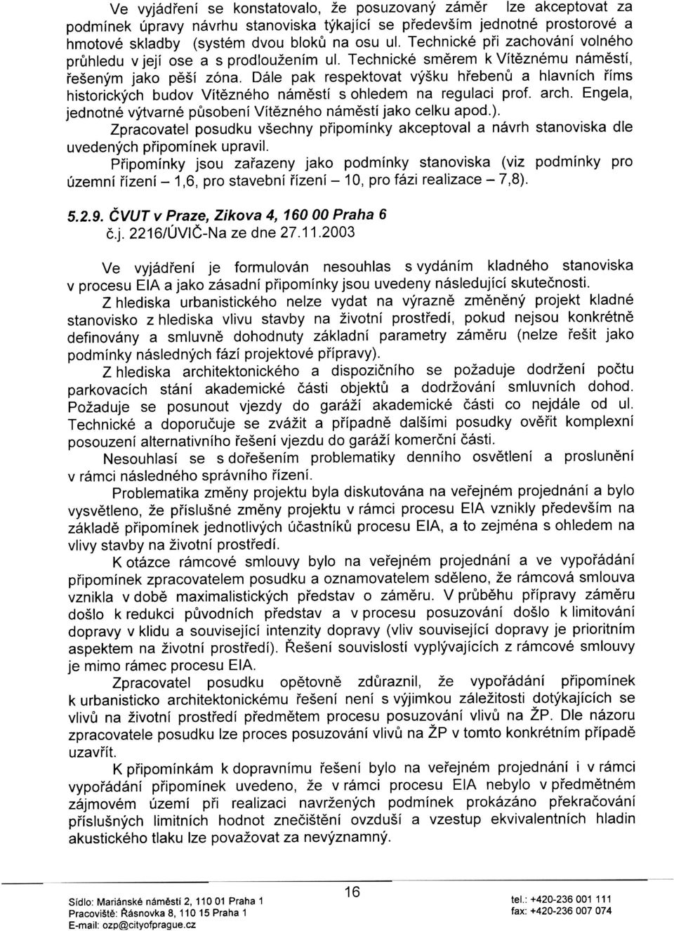 Dále pak respektovat výšku høebenù a hlavních øíms historických budov Vítìzného námìstí s ohledem na regulaci prof. arch. Engela, jednotné výtvarné pùsobení Vítìzného námìstí jako celku apod.).