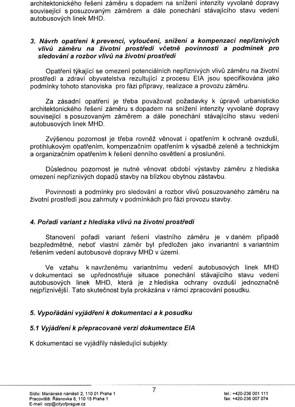 týkající se omezení potenciálních nepøíznivých vlivù zámìru na životní prostøedí a zdraví obyvatelstva rezultující z procesu EIA jsou specifikována jako podmínky tohoto stanoviska pro fázi pøípravy,