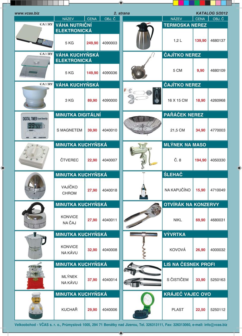 18,90 4260968 MINUTKA DIGITÁLNÍ PAŘÁČEK NEREZ S MAGNETEM 39,90 4040010 21,5 34,90 4770003 MINUTKA KUCHYŇSKÁ MLÝNEK NA MASO ČTVEREC 22,90 4040007 Č.