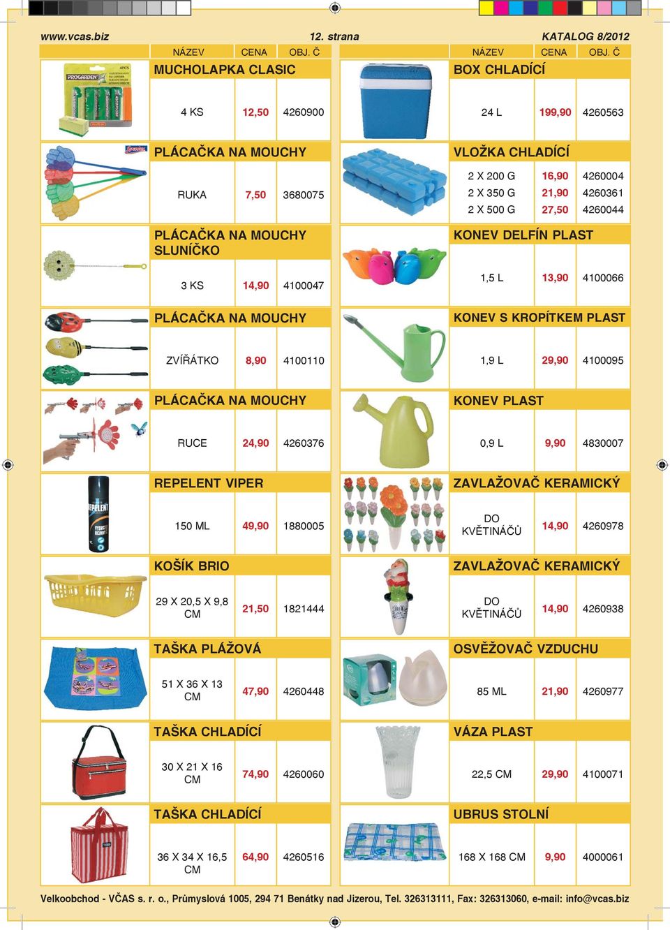 PLÁCAČKA NA MOUCHY SLUNÍČKO 3 KS 14,90 4100047 KONEV DELFÍN PLAST 1,5 L 13,90 4100066 PLÁCAČKA NA MOUCHY KONEV S KROPÍTKEM PLAST ZVÍŘÁTKO 8,90 4100110 1,9 L 29,90 4100095 PLÁCAČKA NA MOUCHY KONEV