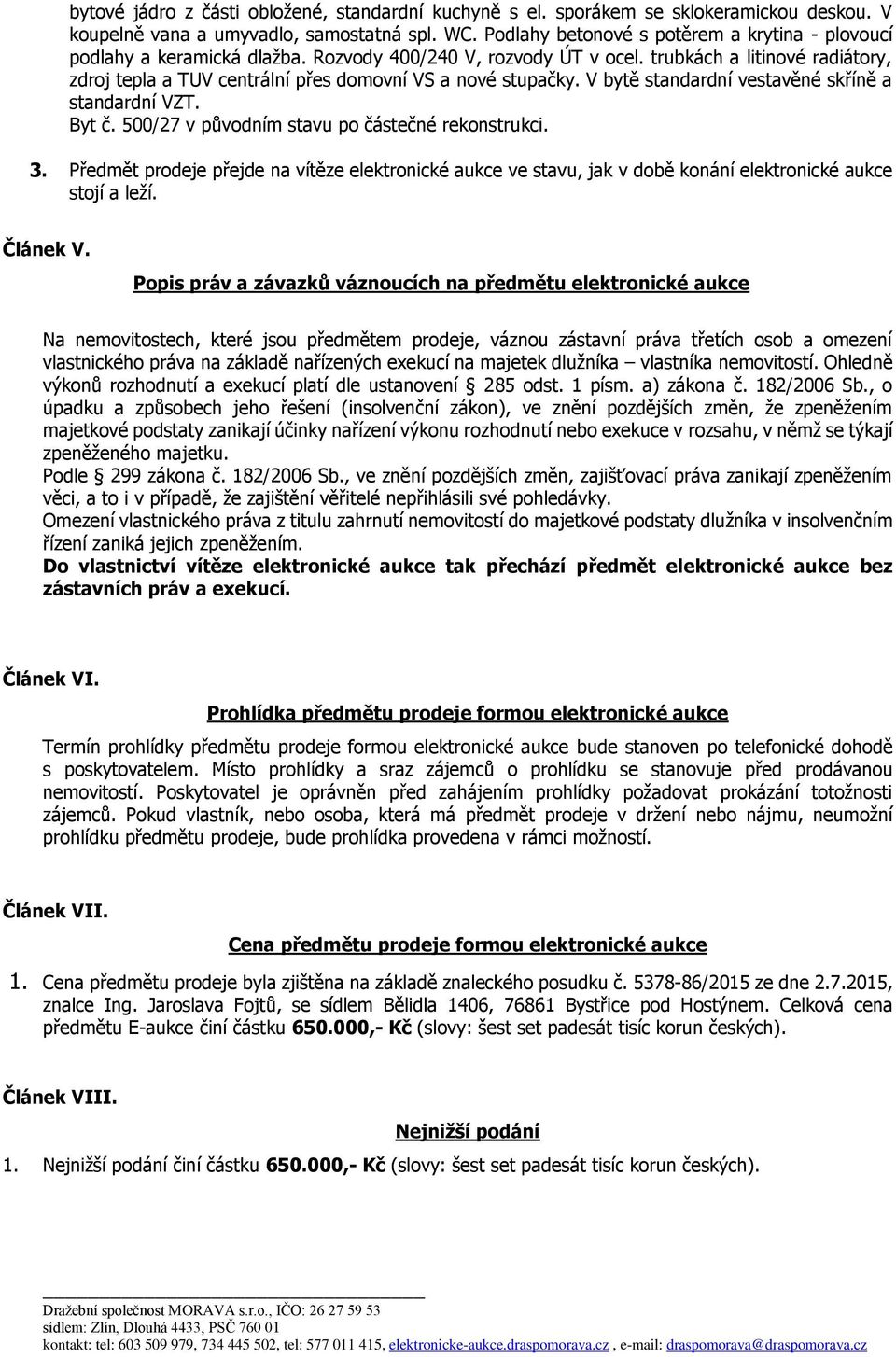 trubkách a litinové radiátory, zdroj tepla a TUV centrální přes domovní VS a nové stupačky. V bytě standardní vestavěné skříně a standardní VZT. Byt č.