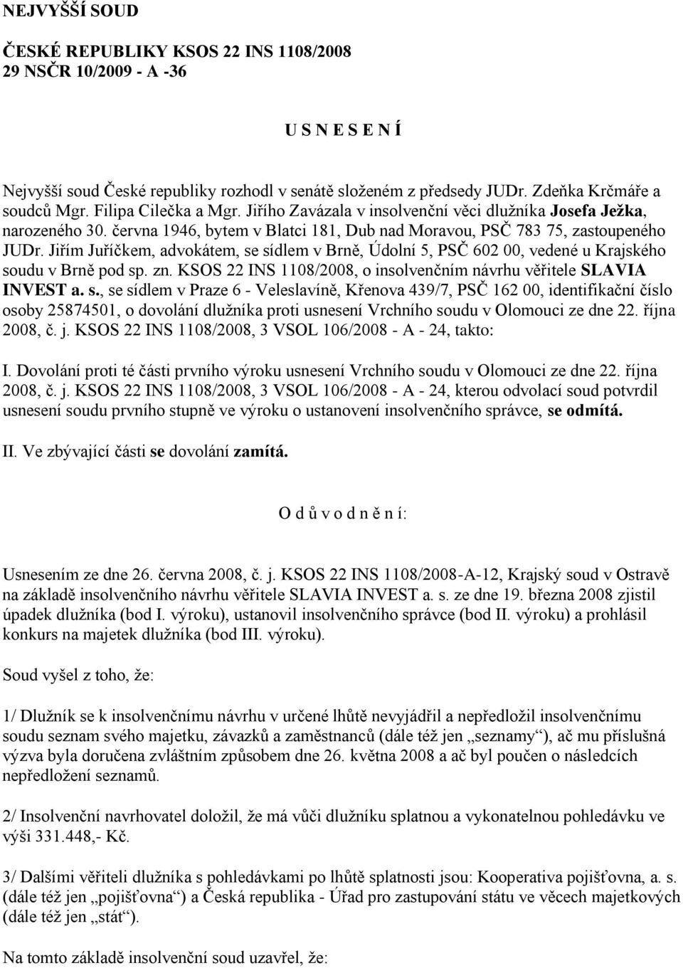 Jiřím Juříčkem, advokátem, se sídlem v Brně, Údolní 5, PSČ 602 00, vedené u Krajského soudu v Brně pod sp. zn. KSOS 22 INS 1108/2008, o insolvenčním návrhu věřitele SLAVIA INVEST a. s., se sídlem v Praze 6 - Veleslavíně, Křenova 439/7, PSČ 162 00, identifikační číslo osoby 25874501, o dovolání dlužníka proti usnesení Vrchního soudu v Olomouci ze dne 22.