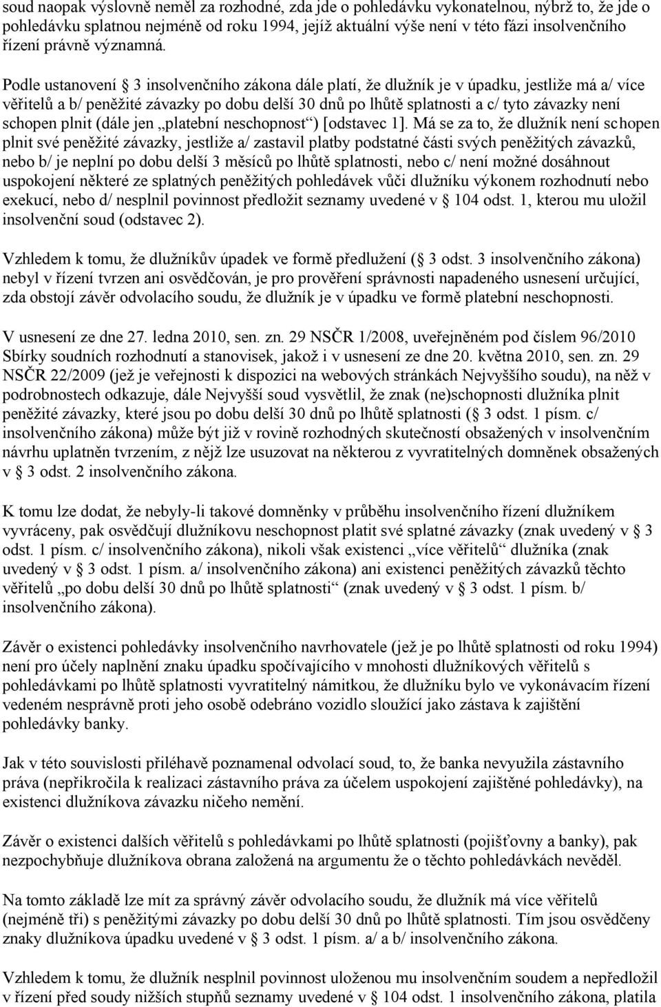 Podle ustanovení 3 insolvenčního zákona dále platí, že dlužník je v úpadku, jestliže má a/ více věřitelů a b/ peněžité závazky po dobu delší 30 dnů po lhůtě splatnosti a c/ tyto závazky není schopen