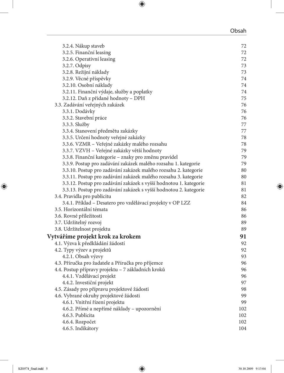 3.5. Určení hodnoty veřejné zakázky 78 3.3.6. VZMR Veřejné zakázky malého rozsahu 78 3.3.7. VZVH Veřejné zakázky větší hodnoty 79 3.3.8. Finanční kategorie znaky pro změnu pravidel 79 3.3.9. Postup pro zadávání zakázek malého rozsahu 1.