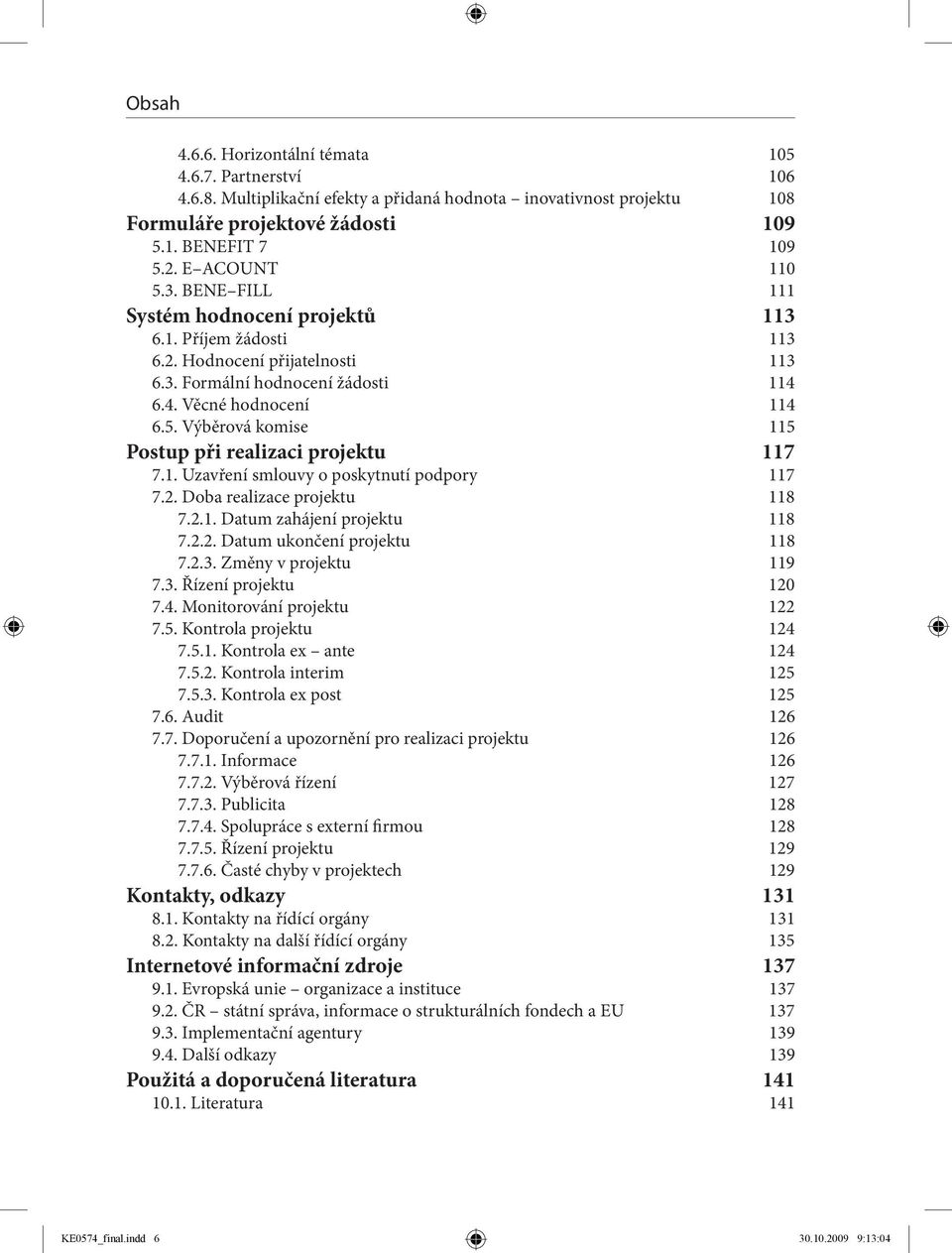 1. Uzavření smlouvy o poskytnutí podpory 117 7.2. Doba realizace projektu 118 7.2.1. Datum zahájení projektu 118 7.2.2. Datum ukončení projektu 118 7.2.3. Změny v projektu 119 7.3. Řízení projektu 120 7.