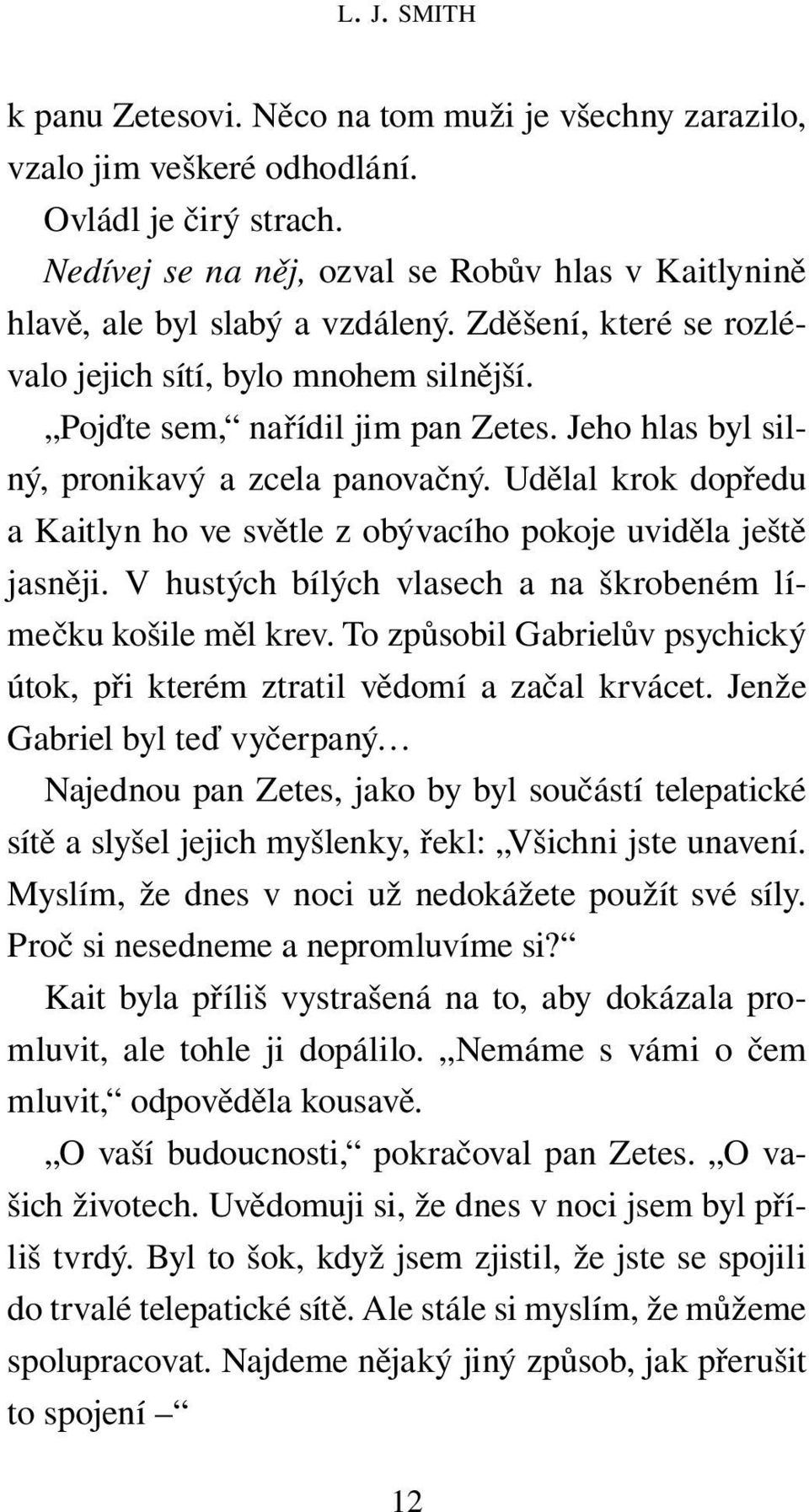 Jeho hlas byl silný, pronikavý a zcela panovačný. Udělal krok dopředu a Kaitlyn ho ve světle z obývacího pokoje uviděla ještě jasněji. V hustých bílých vlasech a na škrobeném límečku košile měl krev.