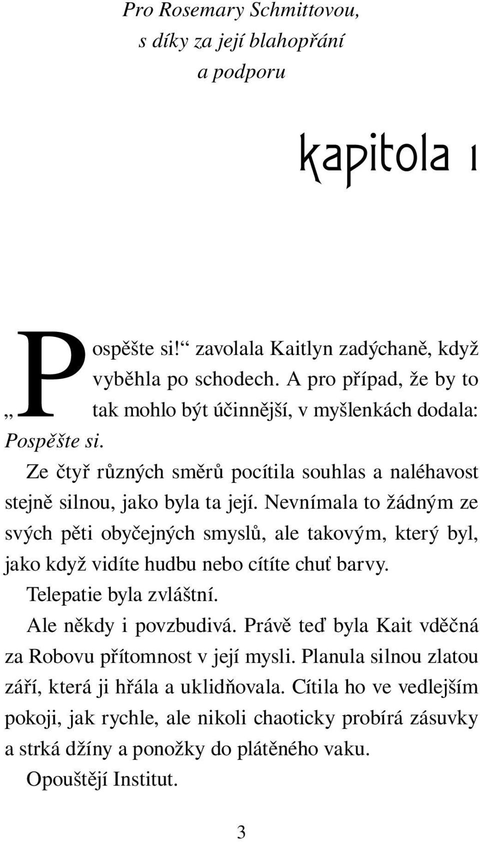 Nevnímala to žádným ze svých pěti obyčejných smyslů, ale takovým, který byl, jako když vidíte hudbu nebo cítíte chuť barvy. Telepatie byla zvláštní. Ale někdy i povzbudivá.