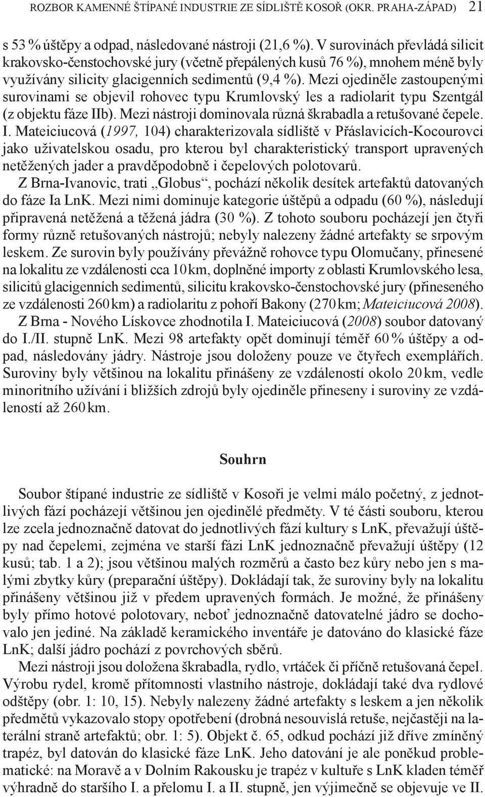 Mezi ojediněle zastoupenými surovinami se objevil rohovec typu Krumlovský les a radiolarit typu Szentgál (z objektu fáze II