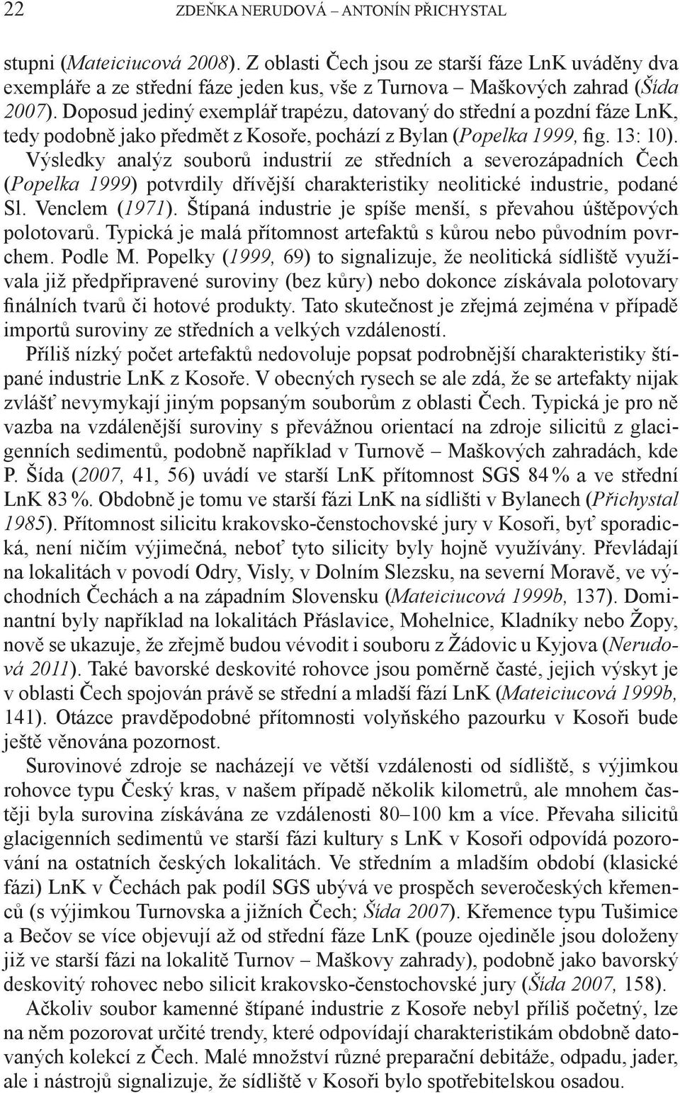 Výsledky analýz souborů industrií ze středních a severozápadních Čech (Popelka 1999) potvrdily dřívější charakteristiky neolitické industrie, podané Sl. Venclem (1971).