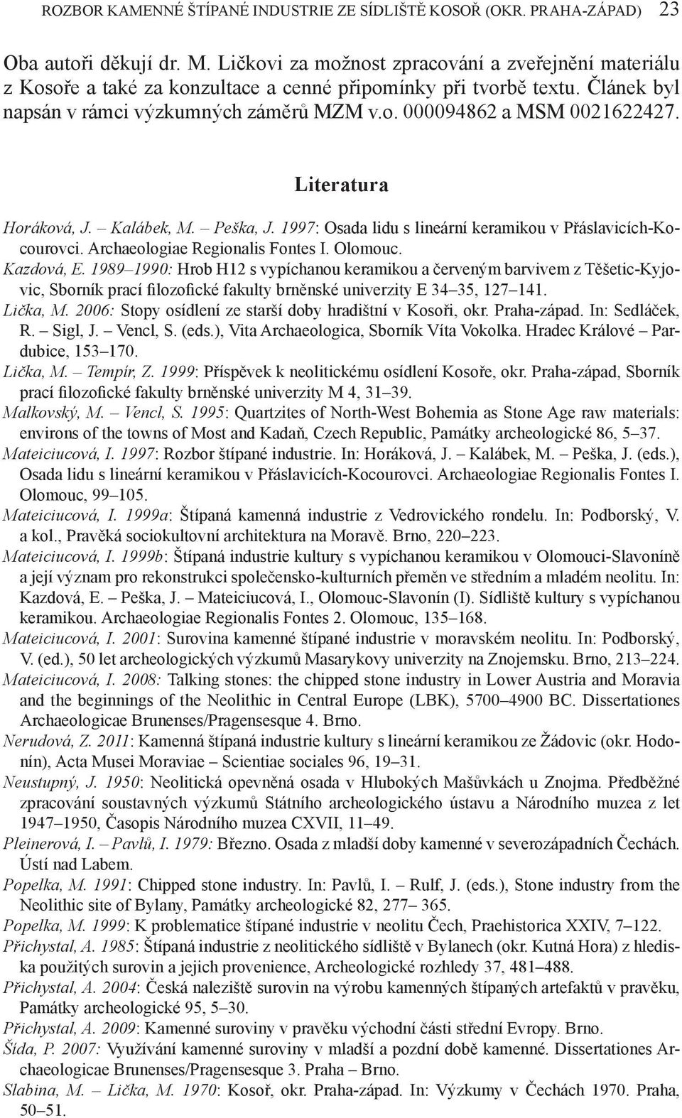 Literatura Horáková, J. Kalábek, M. Peška, J. 1997: Osada lidu s lineární keramikou v Přáslavicích-Kocourovci. Archaeologiae Regionalis Fontes I. Olomouc. Kazdová, E.