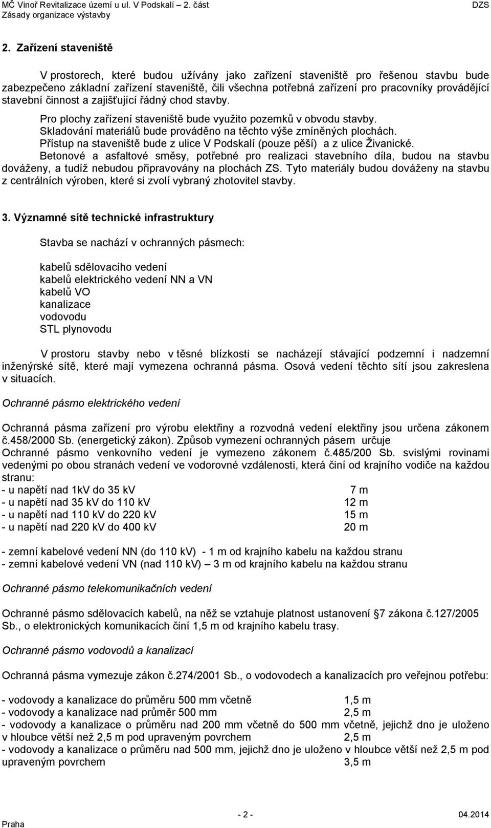 Skladování materiálů bude prováděno na těchto výše zmíněných plochách. Přístup na staveniště bude z ulice V Podskalí (pouze pěší) a z ulice Živanické.