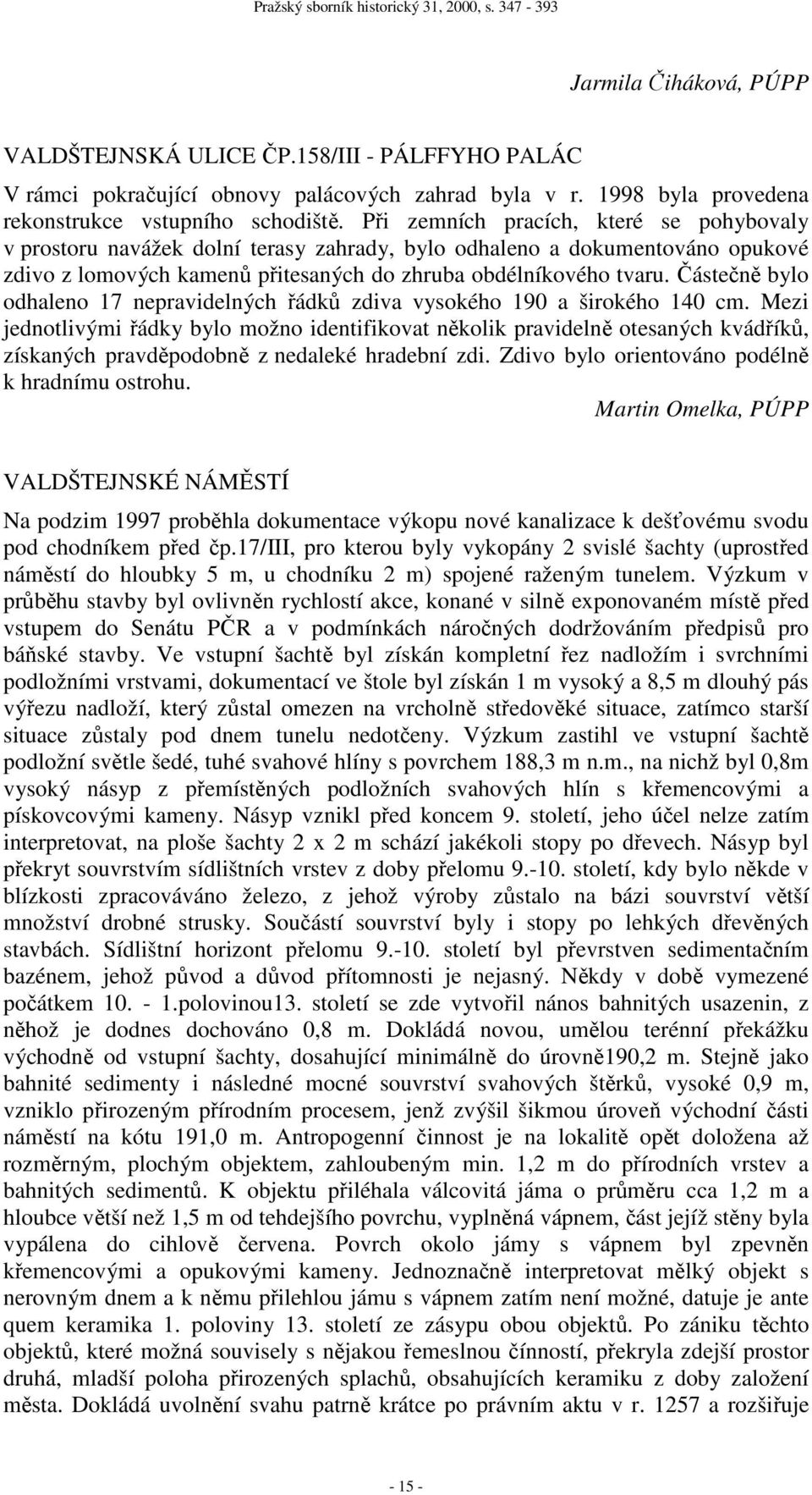 Částečně bylo odhaleno 17 nepravidelných řádků zdiva vysokého 190 a širokého 140 cm.