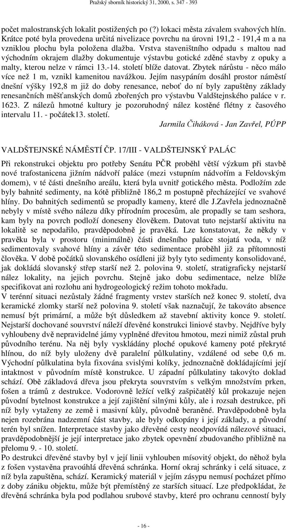 Vrstva staveništního odpadu s maltou nad východním okrajem dlažby dokumentuje výstavbu gotické zděné stavby z opuky a malty, kterou nelze v rámci 13.-14. století blíže datovat.