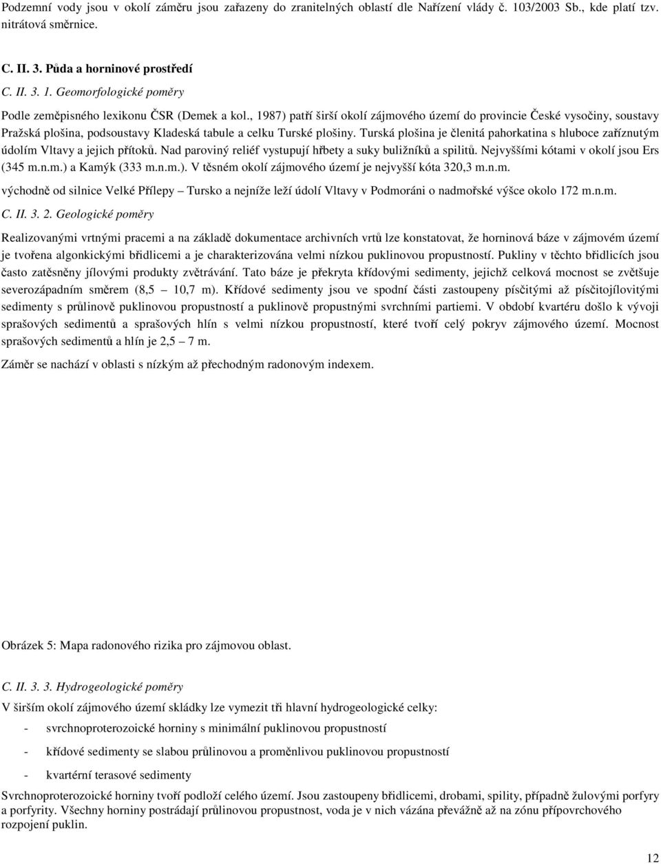 Turská plošina je členitá pahorkatina s hluboce zaříznutým údolím Vltavy a jejich přítoků. Nad paroviný reliéf vystupují hřbety a suky buližníků a spilitů. Nejvyššími kótami v okolí jsou Ers (345 m.n.m.) a Kamýk (333 m.