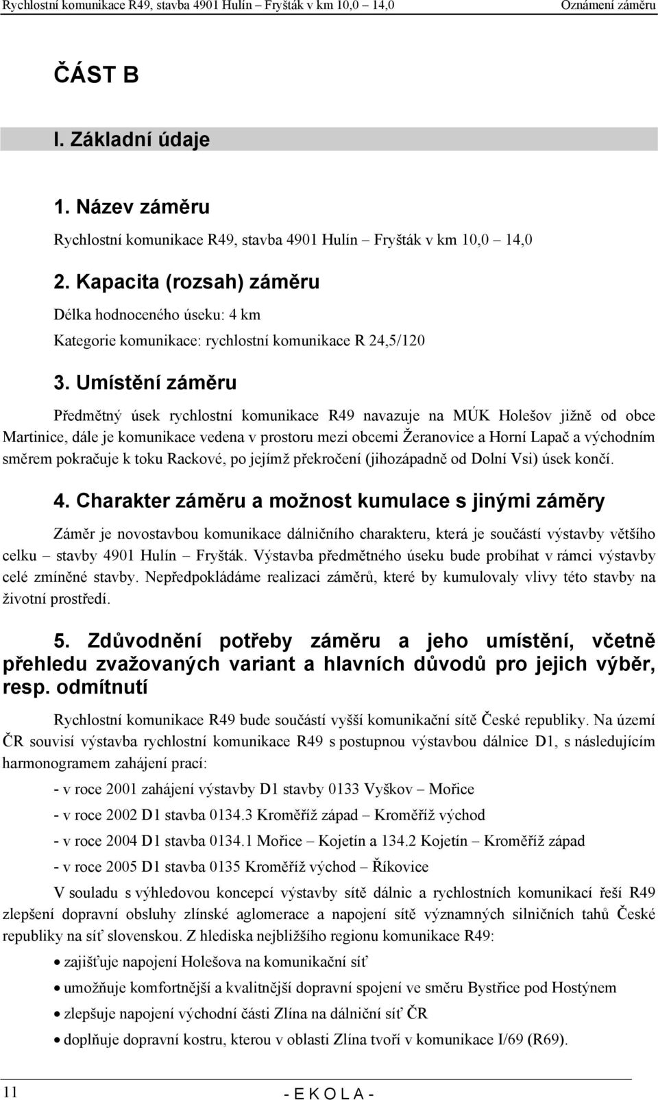 Umístění záměru Předmětný úsek rychlostní komunikace R49 navazuje na MÚK Holešov jižně od obce Martinice, dále je komunikace vedena v prostoru mezi obcemi Žeranovice a Horní Lapač a východním směrem