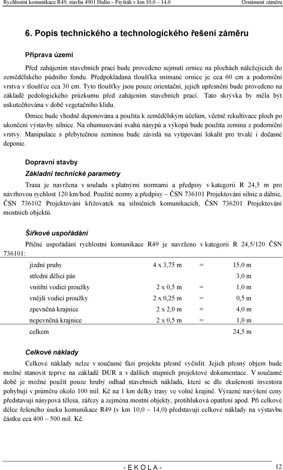 Tyto tloušťky jsou pouze orientační, jejich upřesnění bude provedeno na základě pedologického průzkumu před zahájením stavebních prací. Tato skrývka by měla být uskutečňována v době vegetačního klidu.