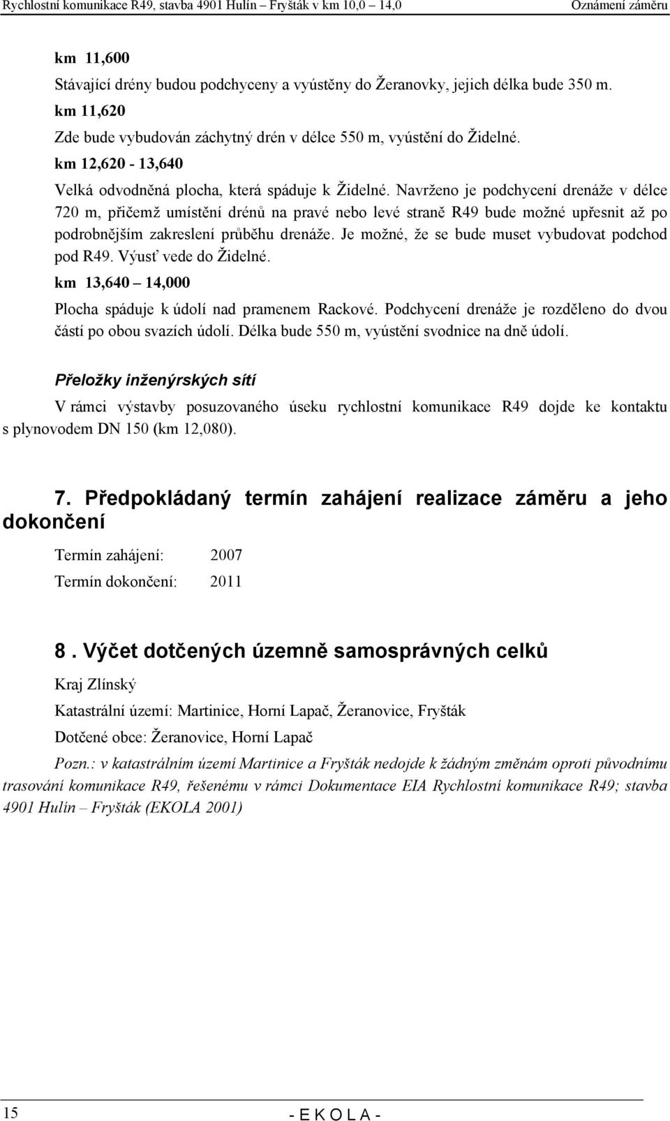 Navrženo je podchycení drenáže v délce 720 m, přičemž umístění drénů na pravé nebo levé straně R49 bude možné upřesnit až po podrobnějším zakreslení průběhu drenáže.