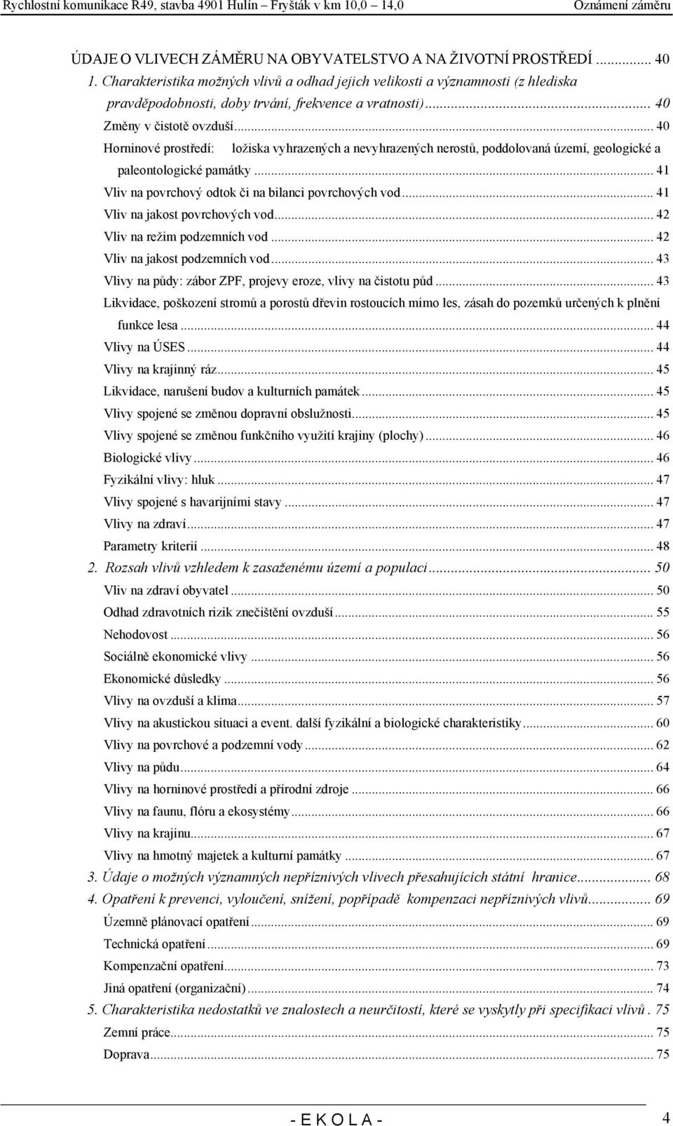 .. 40 Horninové prostředí: ložiska vyhrazených a nevyhrazených nerostů, poddolovaná území, geologické a paleontologické památky... 41 Vliv na povrchový odtok či na bilanci povrchových vod.