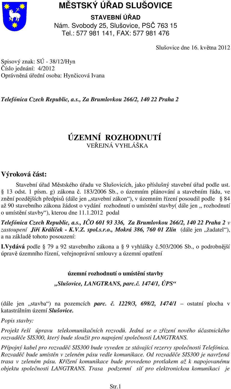 , Za Brumlovkou 266/2, 140 22 Praha 2 ÚZEMNÍ ROZHODNUTÍ VEŘEJNÁ VYHLÁŠKA Výroková část: Stavební úřad Městského úřadu ve Slušovicích, jako příslušný stavební úřad podle ust. 13 odst. 1 písm.