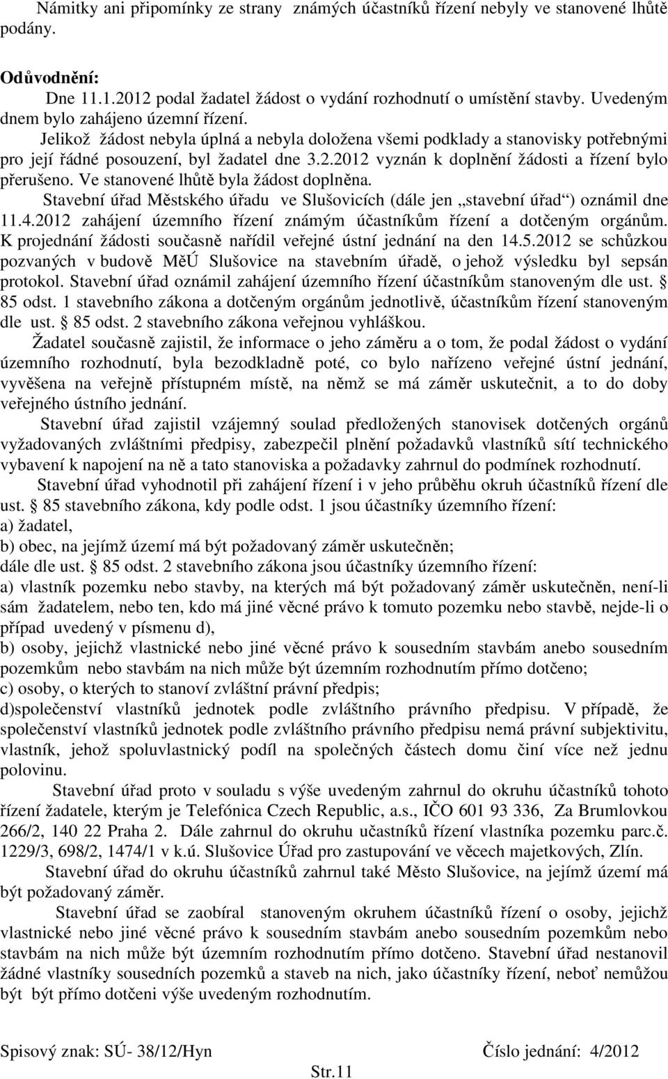 2012 vyznán k doplnění žádosti a řízení bylo přerušeno. Ve stanovené lhůtě byla žádost doplněna. Stavební úřad Městského úřadu ve Slušovicích (dále jen stavební úřad ) oznámil dne 11.4.