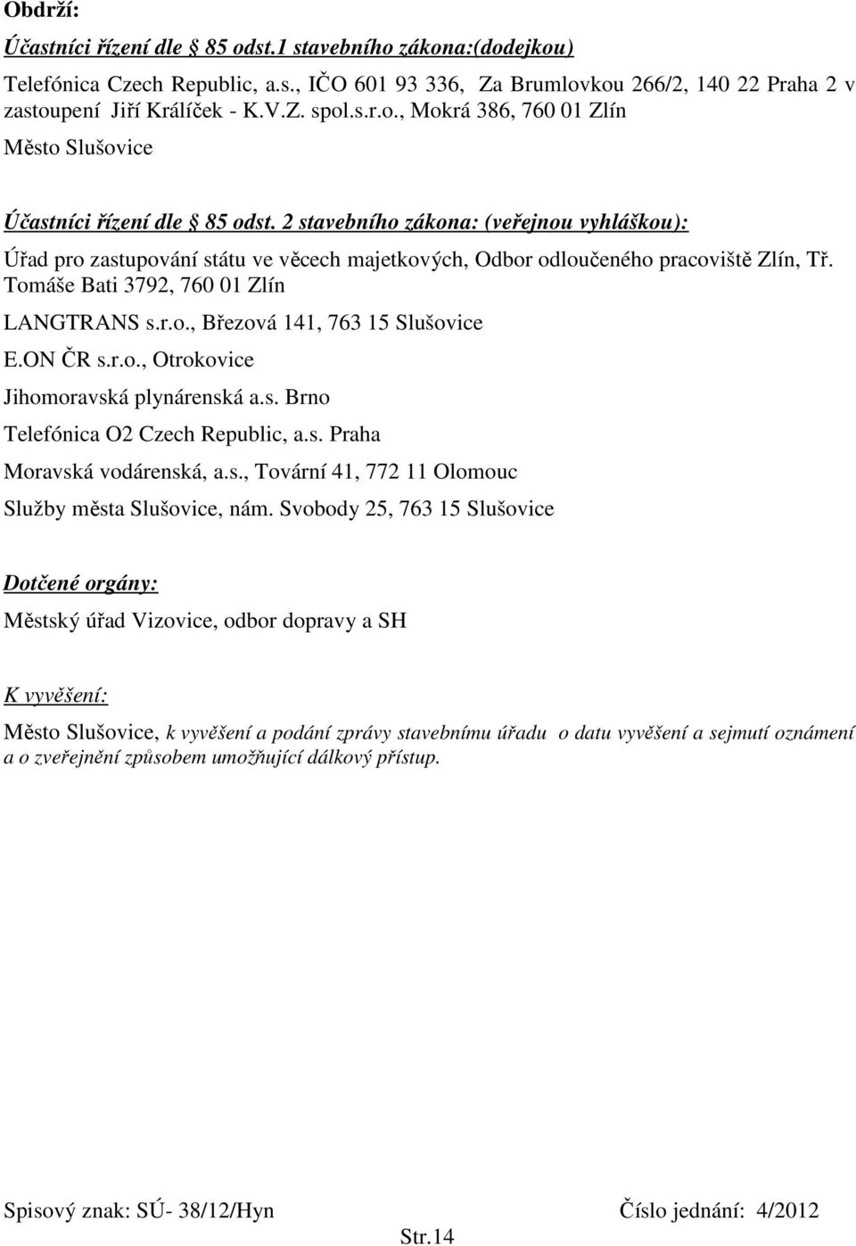 ON ČR s.r.o., Otrokovice Jihomoravská plynárenská a.s. Brno Telefónica O2 Czech Republic, a.s. Praha Moravská vodárenská, a.s., Tovární 41, 772 11 Olomouc Služby města Slušovice, nám.