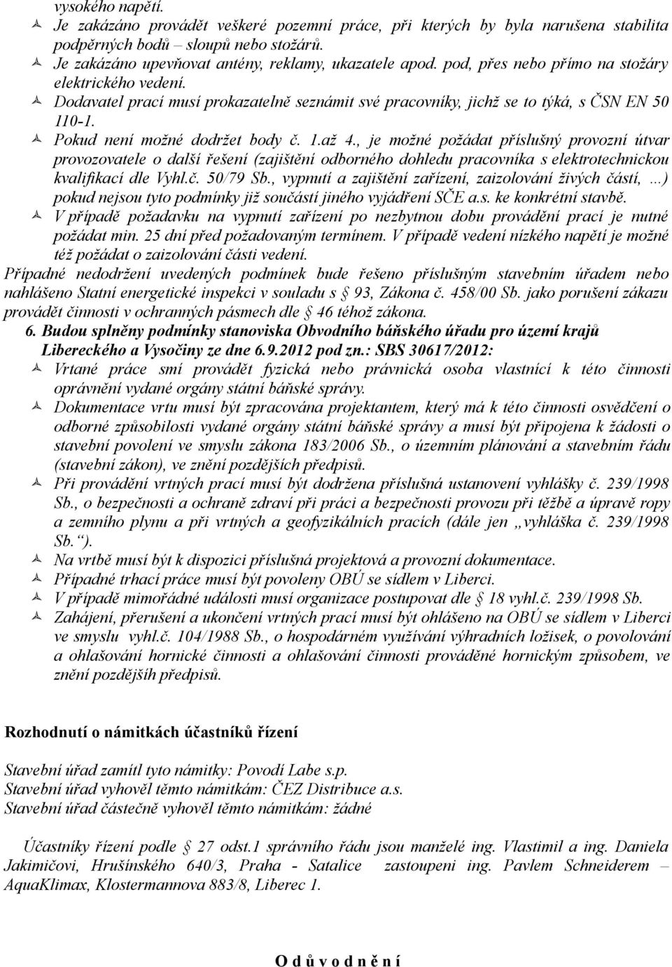 , je možné požádat příslušný provozní útvar provozovatele o další řešení (zajištění odborného dohledu pracovníka s elektrotechnickou kvalifikací dle Vyhl.č. 50/79 Sb.