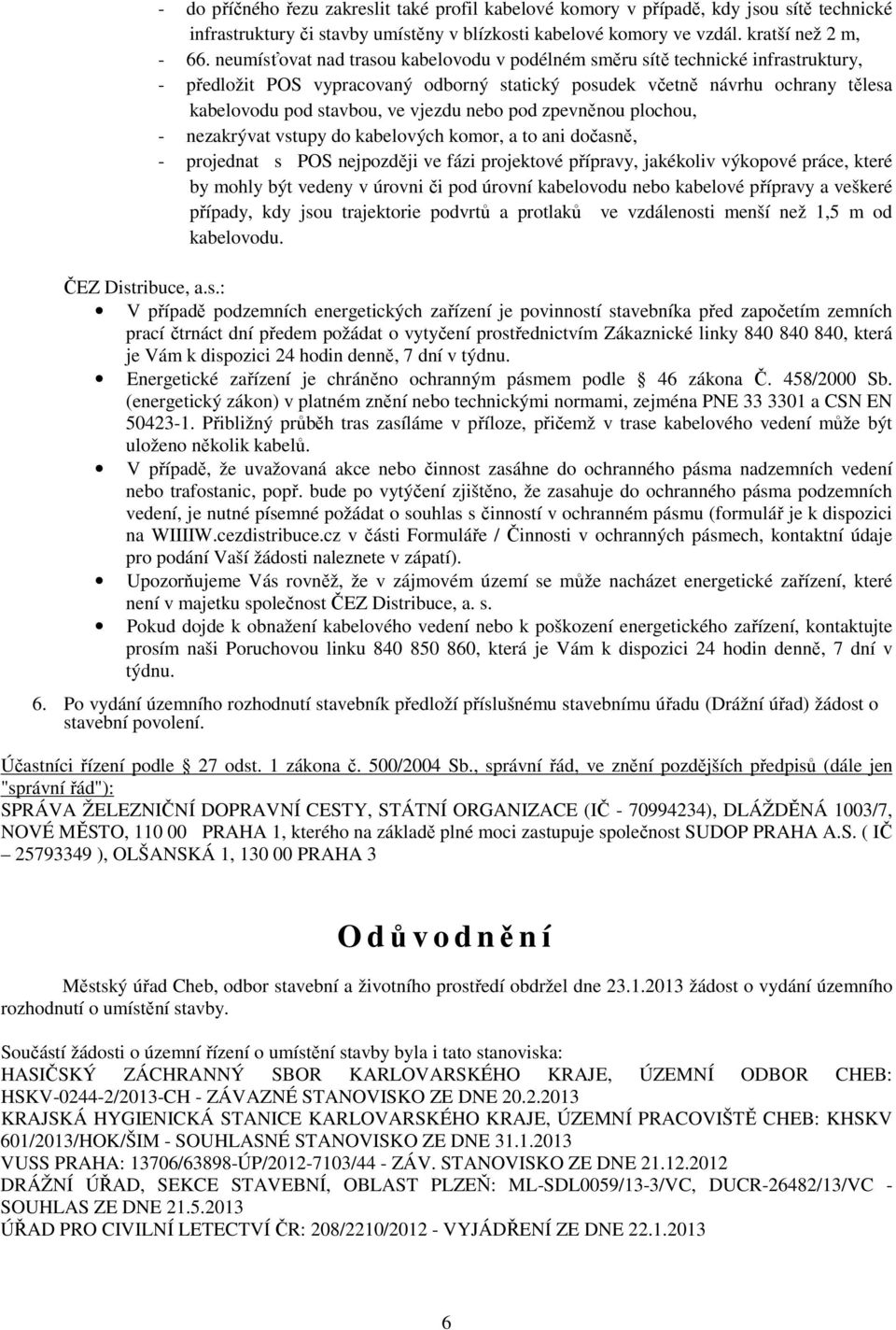 nebo pod zpevněnou plochou, - nezakrývat vstupy do kabelových komor, a to ani dočasně, - projednat s POS nejpozději ve fázi projektové přípravy, jakékoliv výkopové práce, které by mohly být vedeny v