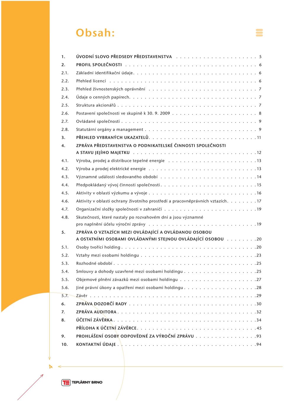 ................................... 7 2.6. Postavení společnosti ve skupině k 30. 9. 2009...................... 8 2.7. Ovládané společnosti................................... 9 2.8. Statutární orgány a management.