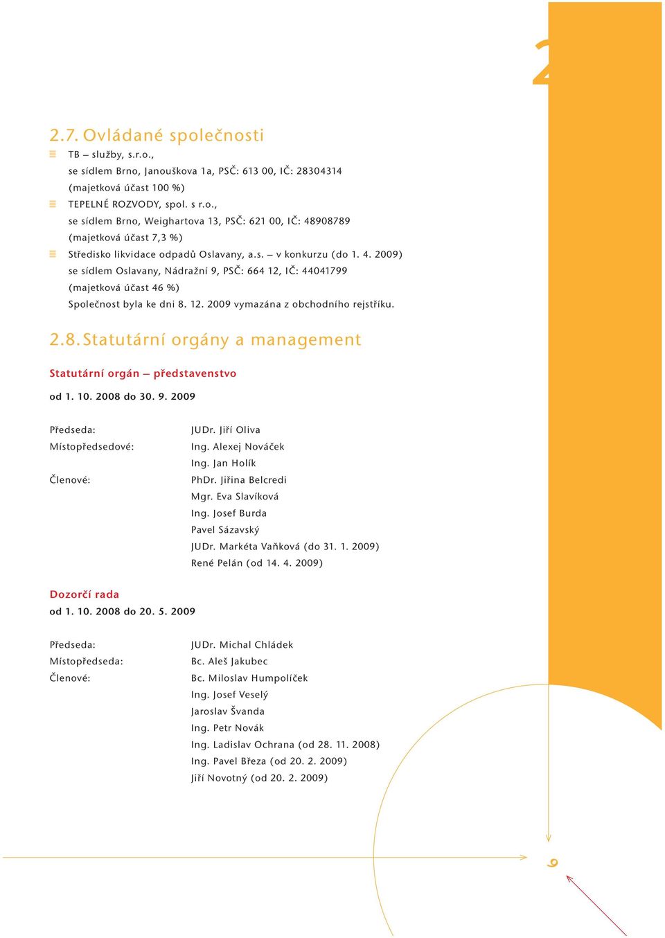 12. 2009 vymazána z obchodního rejstříku. 2.8. Statutární orgány a management Statutární orgán představenstvo od 1. 10. 2008 do 30. 9. 2009 Předseda: Místopředsedové: Členové: JUDr. Jiří Oliva Ing.