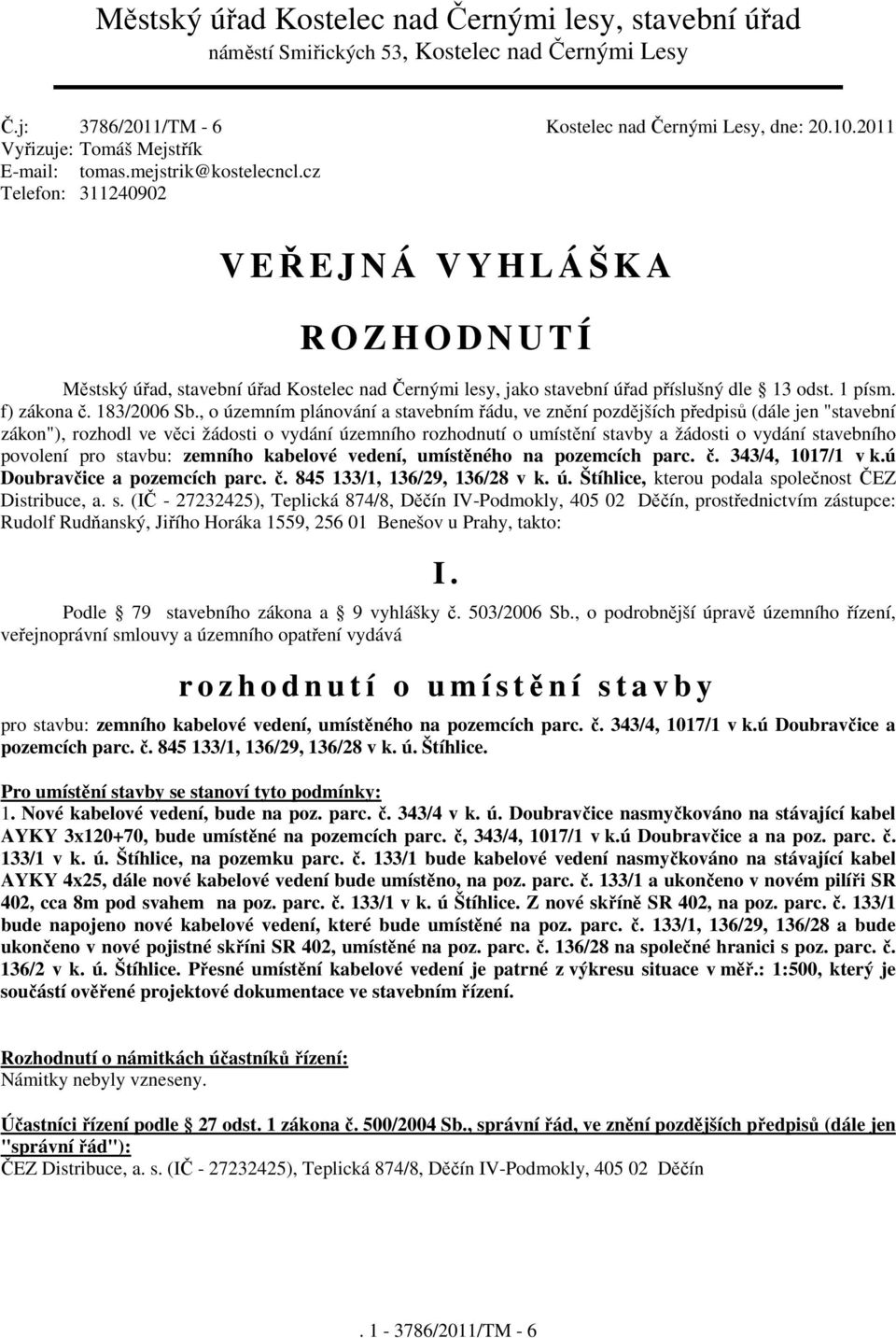 cz Telefon: 311240902 V EŘEJNÁ VYHLÁŠKA R O Z H O D N U T Í Městský úřad, stavební úřad Kostelec nad Černými lesy, jako stavební úřad příslušný dle 13 odst. 1 písm. f) zákona č. 183/2006 Sb.