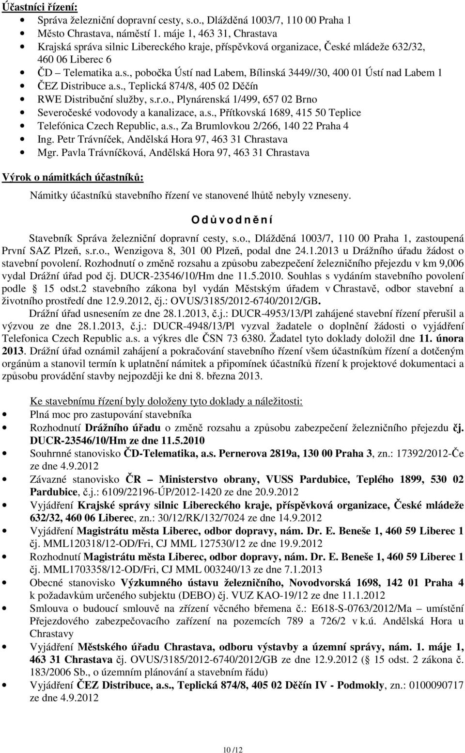 s., Teplická 874/8, 405 02 Děčín RWE Distribuční služby, s.r.o., Plynárenská 1/499, 657 02 Brno Severočeské vodovody a kanalizace, a.s., Přítkovská 1689, 415 50 Teplice Telefónica Czech Republic, a.s., Za Brumlovkou 2/266, 140 22 Praha 4 Ing.