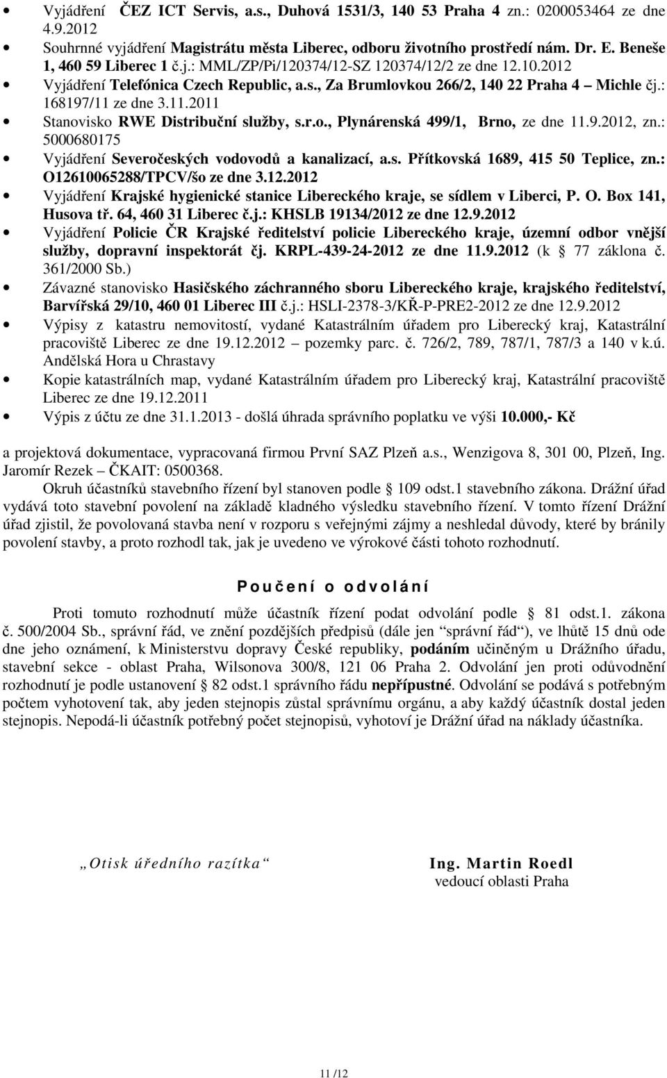 ze dne 3.11.2011 Stanovisko RWE Distribuční služby, s.r.o., Plynárenská 499/1, Brno, ze dne 11.9.2012, zn.: 5000680175 Vyjádření Severočeských vodovodů a kanalizací, a.s. Přítkovská 1689, 415 50 Teplice, zn.