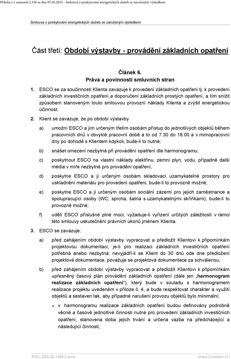 k provedení základních investičních opatření a doporučení základních prostých opatření, a tím snížit způsobem stanoveným touto smlouvou provozní náklady Klienta a zvýšit energetickou účinnost. 2.