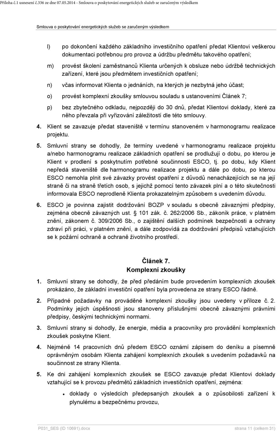 určených k obsluze nebo údržbě technických zařízení, které jsou předmětem investičních opatření; n) včas informovat Klienta o jednáních, na kterých je nezbytná jeho účast; o) provést komplexní