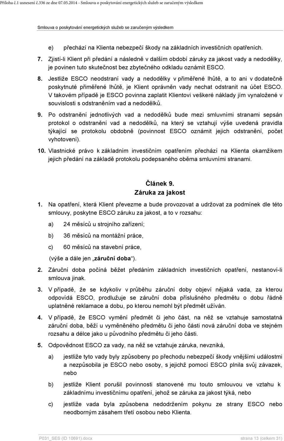 Jestliže ESCO neodstraní vady a nedodělky v přiměřené lhůtě, a to ani v dodatečně poskytnuté přiměřené lhůtě, je Klient oprávněn vady nechat odstranit na účet ESCO.