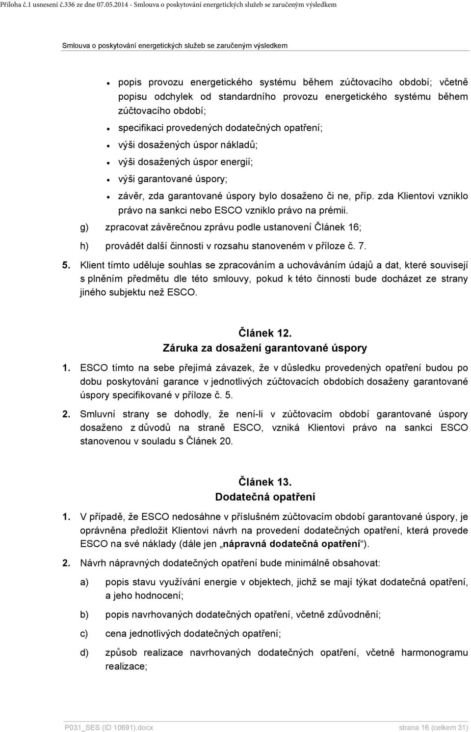 opatření; výši dosažených úspor nákladů; výši dosažených úspor energií; výši garantované úspory; závěr, zda garantované úspory bylo dosaženo či ne, příp.