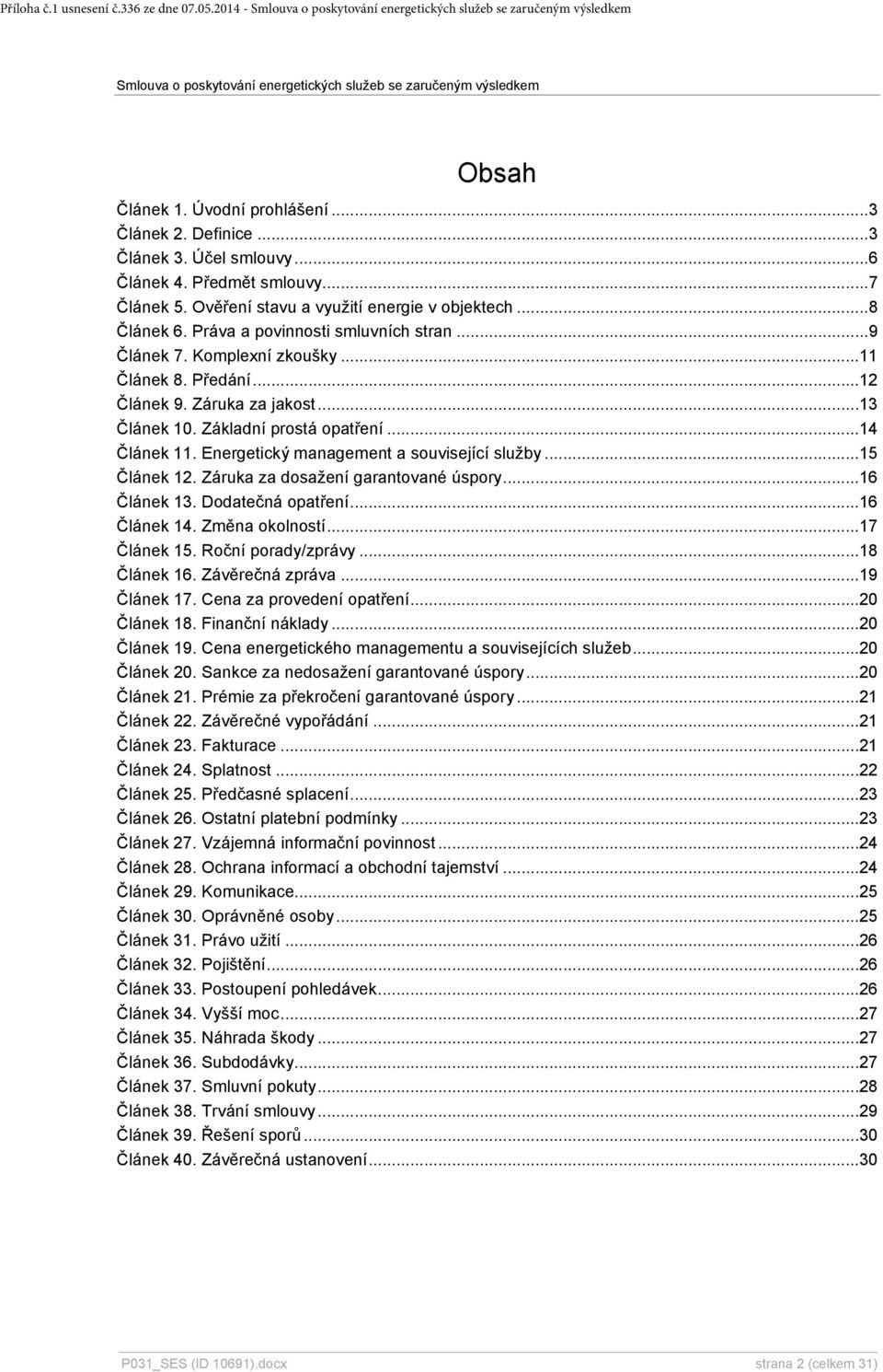 Základní prostá opatření...14 Článek 11. Energetický management a související služby...15 Článek 12. Záruka za dosažení garantované úspory...16 Článek 13. Dodatečná opatření...16 Článek 14.