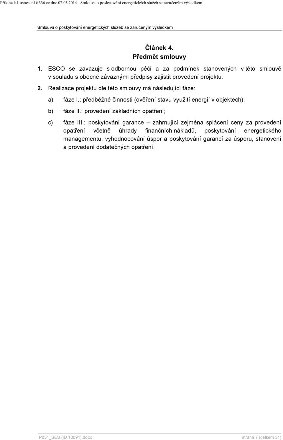 Realizace projektu dle této smlouvy má následující fáze: a) fáze I.: předběžné činnosti (ověření stavu využití energií v objektech); b) fáze II.