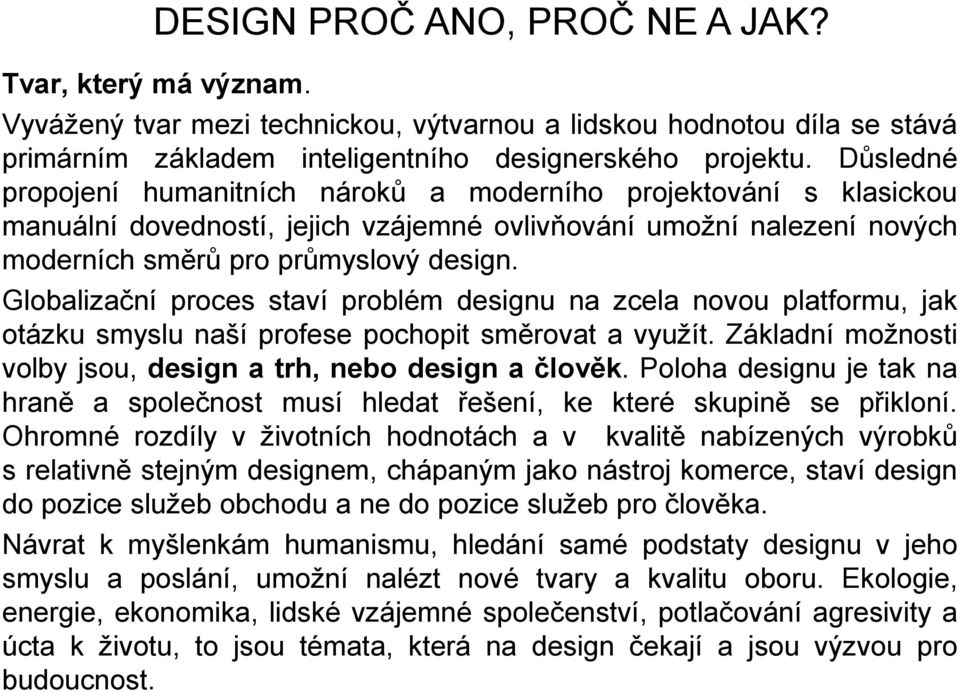 Globalizační proces staví problém designu na zcela novou platformu, jak otázku smyslu naší profese pochopit směrovat a využít. Základní možnosti volby jsou, design a trh, nebo design a člověk.