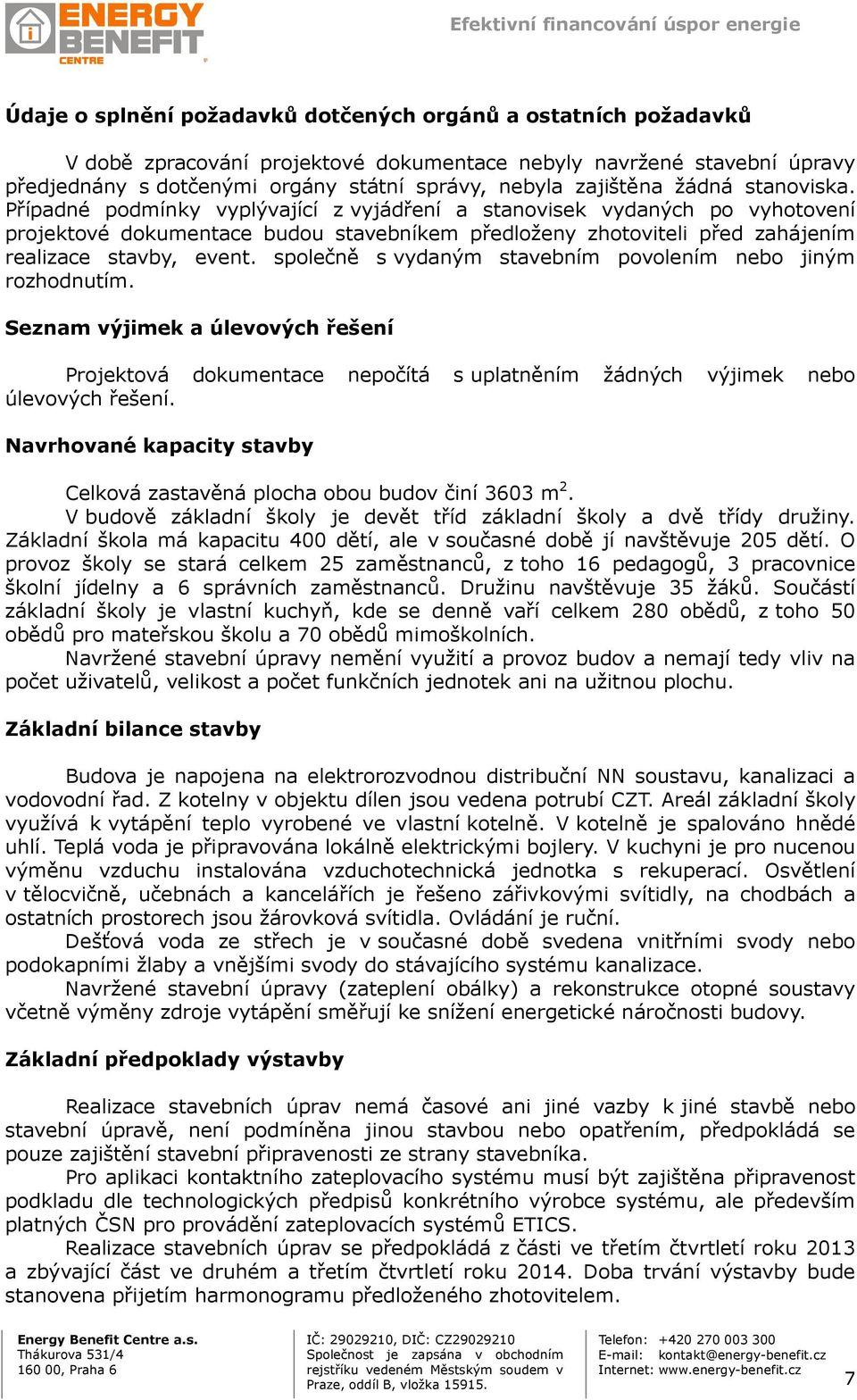 Případné podmínky vyplývající z vyjádření a stanovisek vydaných po vyhotovení projektové dokumentace budou stavebníkem předloženy zhotoviteli před zahájením realizace stavby, event.