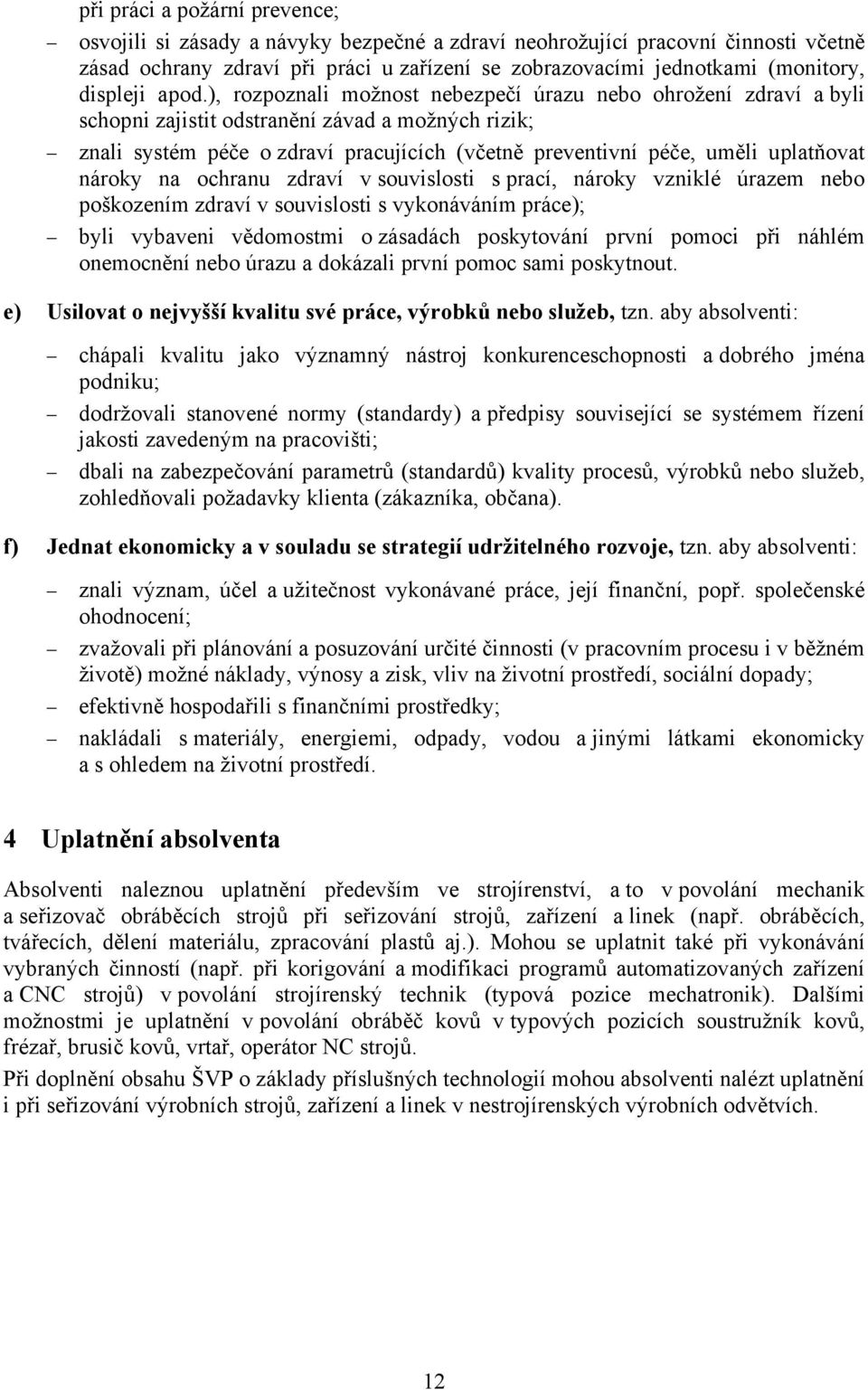 ), rozpoznali možnost nebezpečí úrazu nebo ohrožení zdraví a byli schopni zajistit odstranění závad a možných rizik; znali systém péče o zdraví pracujících (včetně preventivní péče, uměli uplatňovat