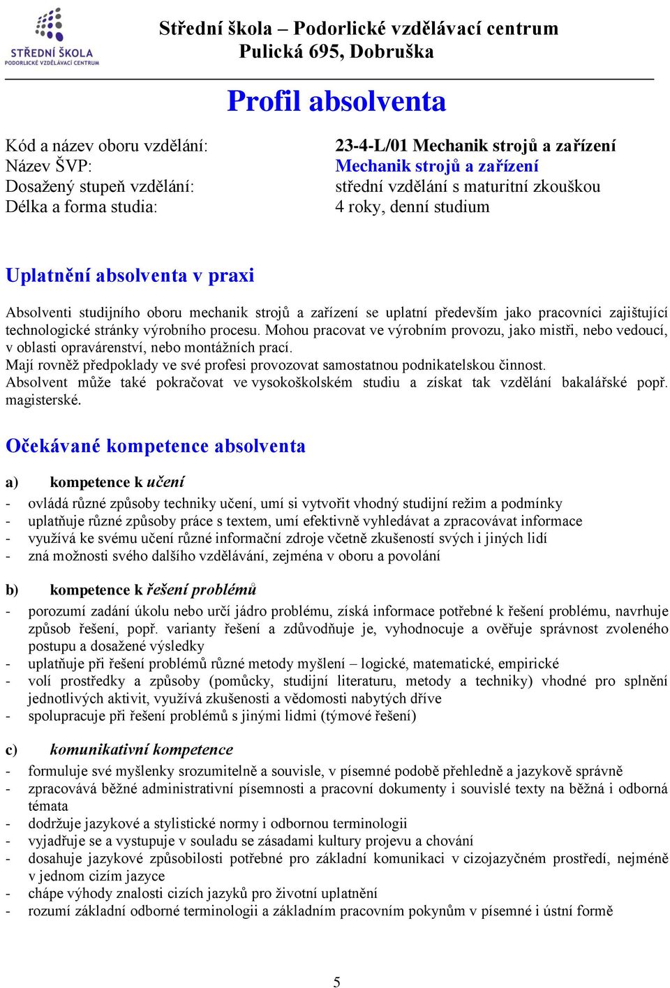 procesu. Mohou pracovat ve výrobním provozu, jako mistři, nebo vedoucí, v oblasti opravárenství, nebo montážních prací.