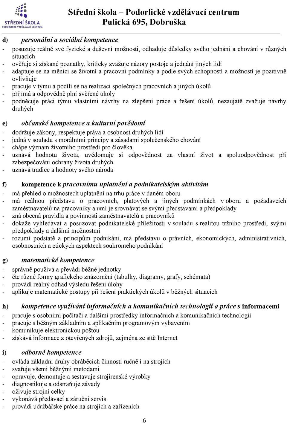 společných pracovních a jiných úkolů - přijímá a odpovědně plní svěřené úkoly - podněcuje práci týmu vlastními návrhy na zlepšení práce a řešení úkolů, nezaujatě zvažuje návrhy druhých e) občanské