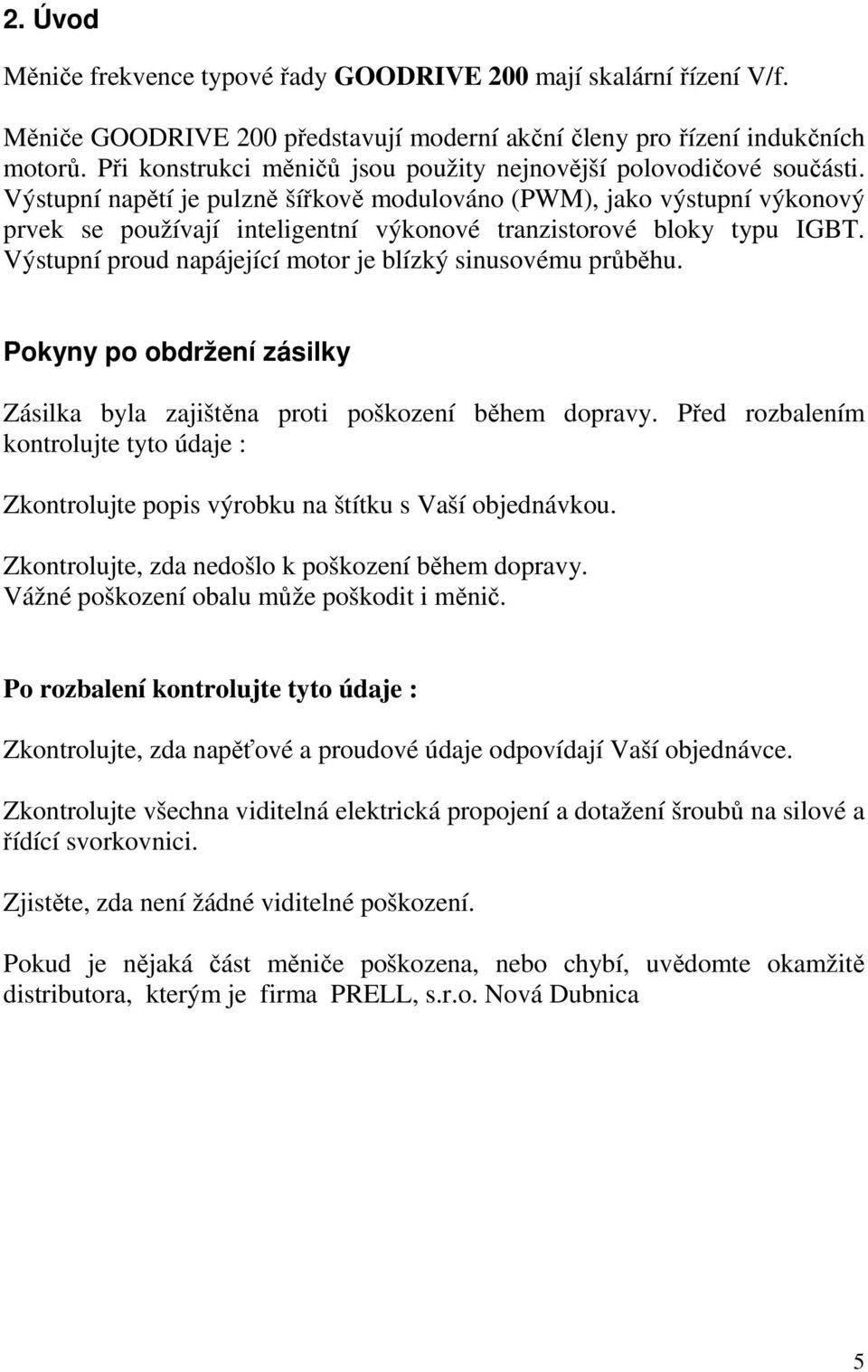 Výstupní napětí je pulzně šířkově modulováno (PWM), jako výstupní výkonový prvek se používají inteligentní výkonové tranzistorové bloky typu IGBT.