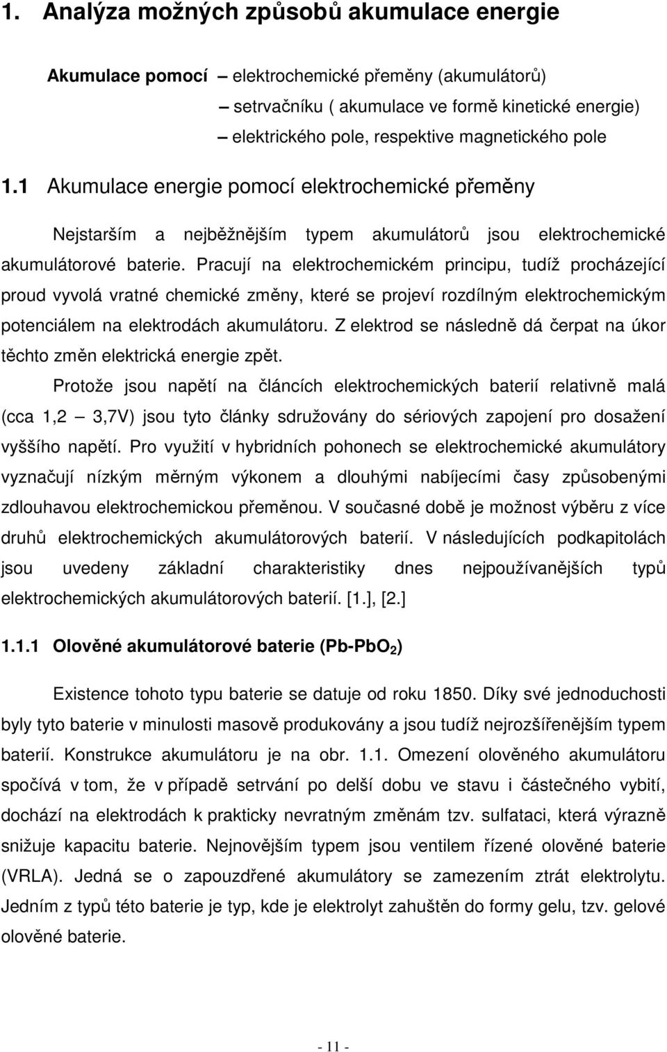 Pracují na elektrochemickém principu, tudíž procházející proud vyvolá vratné chemické změny, které se projeví rozdílným elektrochemickým potenciálem na elektrodách akumulátoru.