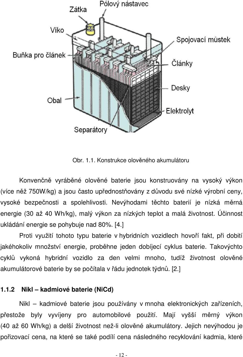 bezpečnosti a spolehlivosti. Nevýhodami těchto baterií je nízká měrná energie (30 až 40 Wh/kg), malý výkon za nízkých teplot a malá životnost. Účinnost ukládání energie se pohybuje nad 80%. [4.