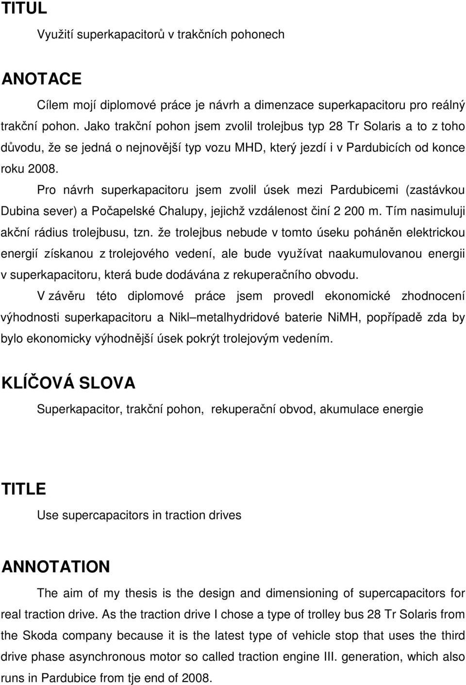 Pro návrh superkapacitoru jsem zvolil úsek mezi Pardubicemi (zastávkou Dubina sever) a Počapelské Chalupy, jejichž vzdálenost činí 00 m. Tím nasimuluji akční rádius trolejbusu, tzn.